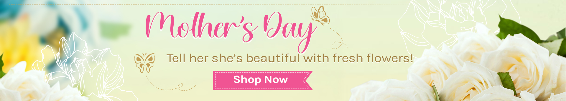 Mother’s Day banner with white roses; message: Tell her she’s beautiful with fresh flowers. Shop Now.