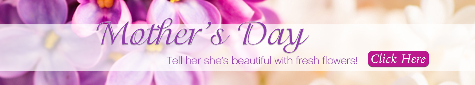 Mother’s Day banner with purple flowers, text “Tell her she’s beautiful with fresh flowers,” and a Click Here button.